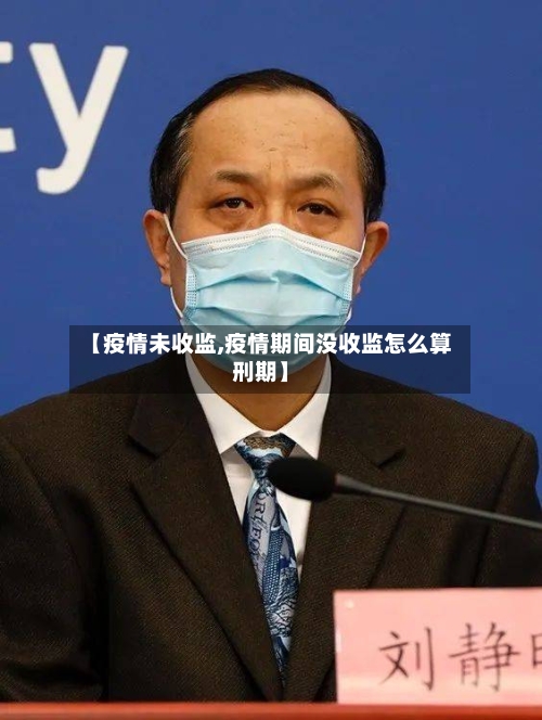 【疫情未收监,疫情期间没收监怎么算刑期】-第2张图片
