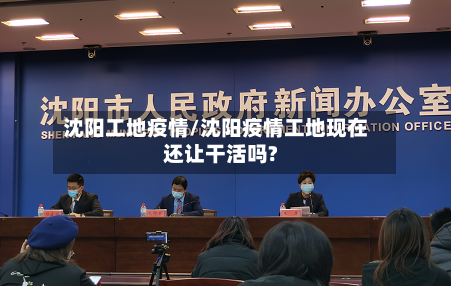 沈阳工地疫情/沈阳疫情工地现在还让干活吗?