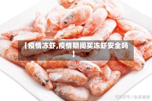 【疫情冻虾,疫情期间买冻虾安全吗】