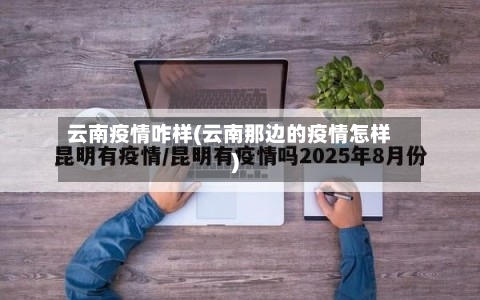云南疫情咋样(云南那边的疫情怎样)