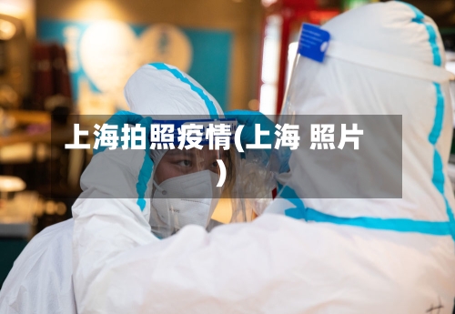 上海拍照疫情(上海 照片)
