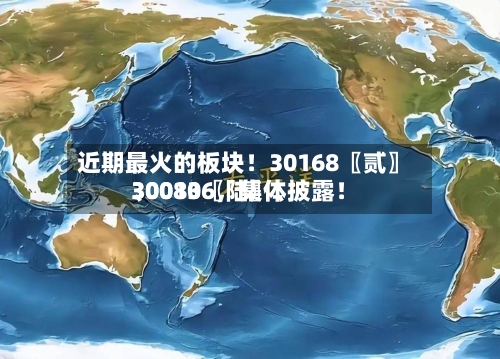 近期最火的板块！30168〖贰〗、30080〖陆〗、300136	，集体披露！-第2张图片