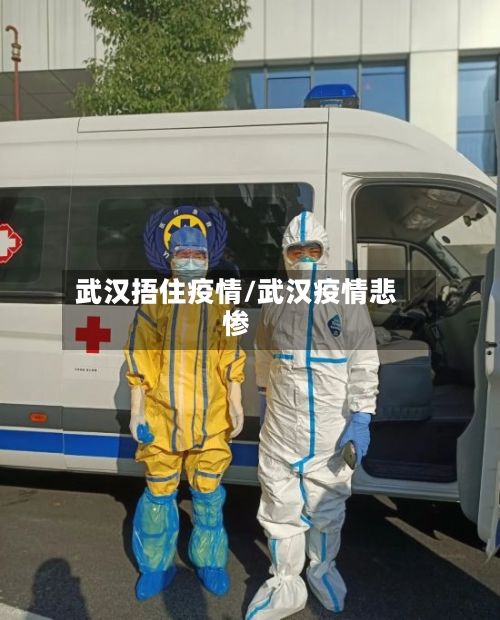 武汉捂住疫情/武汉疫情悲惨