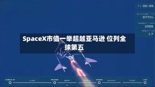 SpaceX市值一举超越亚马逊 位列全球第五-第2张图片