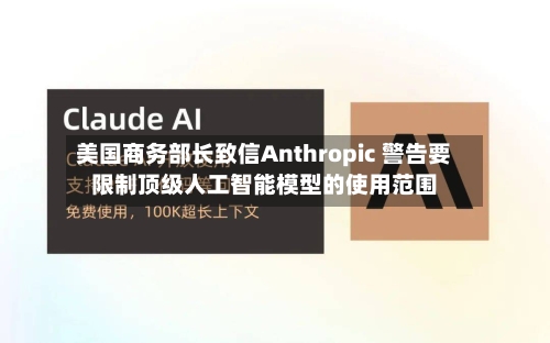 美国商务部长致信Anthropic 警告要限制顶级人工智能模型的使用范围