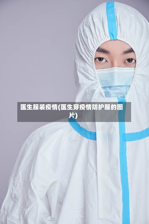 医生服装疫情(医生穿疫情防护服的图片)-第2张图片