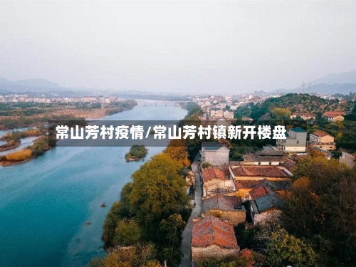 常山芳村疫情/常山芳村镇新开楼盘