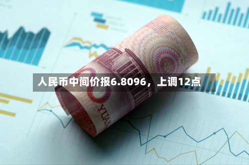 人民币中间价报6.8096，上调12点-第2张图片