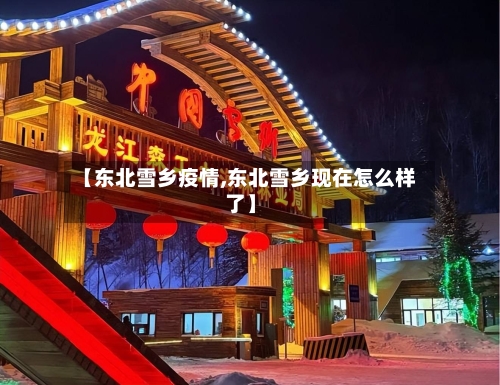 【东北雪乡疫情,东北雪乡现在怎么样了】-第2张图片
