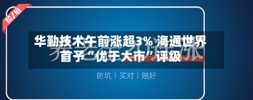 华勤技术午前涨超3% 海通世界首予“优于大市	”评级-第2张图片