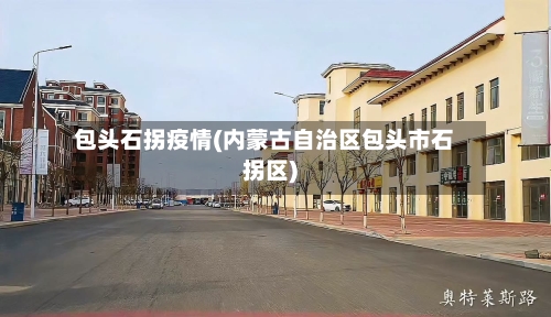 包头石拐疫情(内蒙古自治区包头市石拐区)