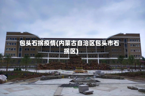 包头石拐疫情(内蒙古自治区包头市石拐区)-第3张图片