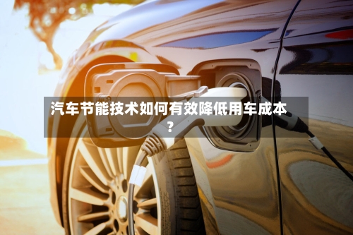 汽车节能技术如何有效降低用车成本?-第3张图片