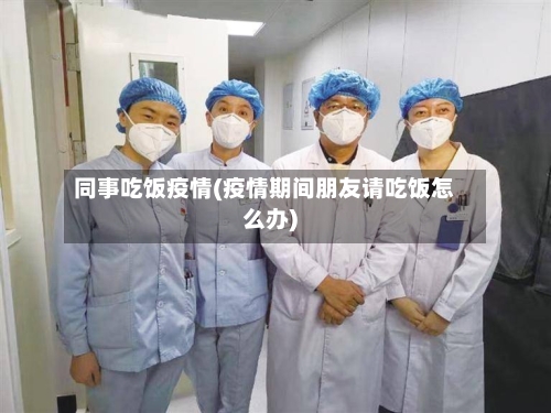 同事吃饭疫情(疫情期间朋友请吃饭怎么办)-第2张图片