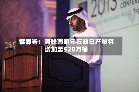 世界
能源署:阿联酋明年石油日产量将增加至520万桶-第2张图片