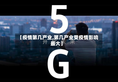 【疫情第几产业,第几产业受疫情影响最大】-第2张图片