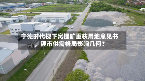 宁德时代枧下窝锂矿重获用地意见书，锂市供需格局影响几何？-第2张图片