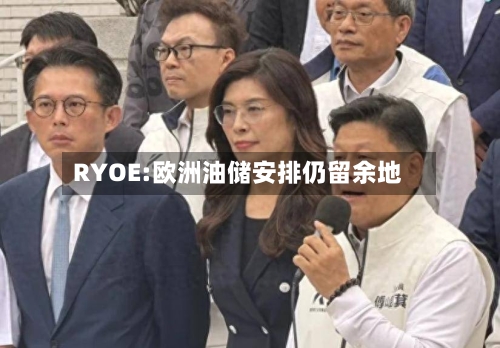 RYOE:欧洲油储安排仍留余地-第3张图片