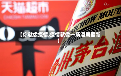 【你就像疫情,疫情就像一场酒局最新】
