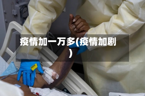 疫情加一万多(疫情加剧)-第2张图片