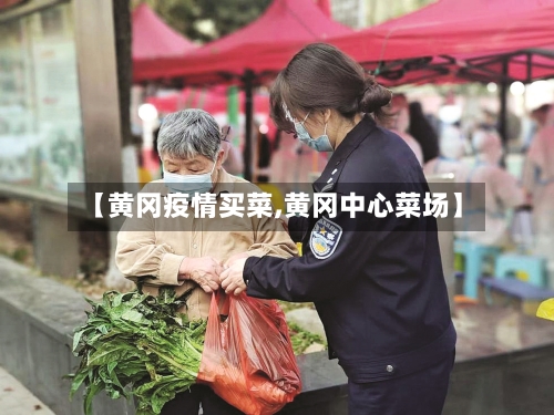 【黄冈疫情买菜,黄冈中心菜场】