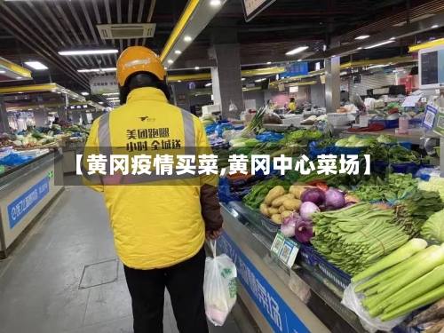 【黄冈疫情买菜,黄冈中心菜场】-第3张图片