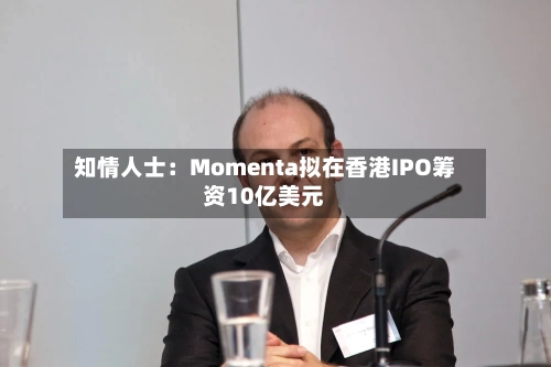 知情人士：Momenta拟在香港IPO筹资10亿美元