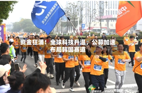 资金狂涌！全球科技升温	，公募加速布局韩国赛道-第2张图片