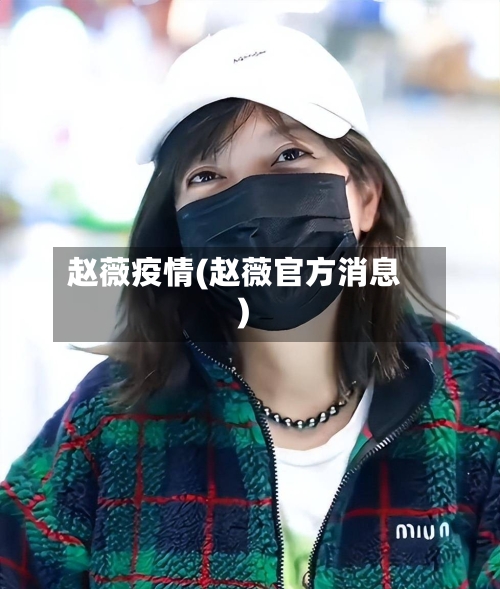 赵薇疫情(赵薇官方消息)