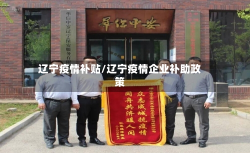 辽宁疫情补贴/辽宁疫情企业补助政策-第3张图片