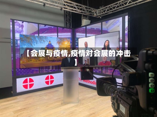 【会展与疫情,疫情对会展的冲击】-第1张图片