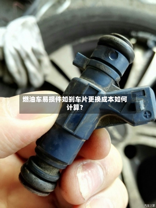 燃油车易损件如刹车片更换成本如何计算?-第3张图片