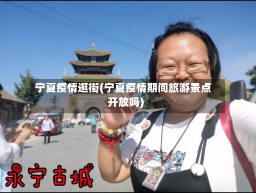 宁夏疫情逛街(宁夏疫情期间旅游景点开放吗)