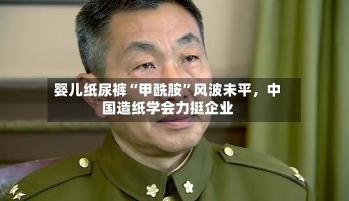 婴儿纸尿裤“甲酰胺	”风波未平，中国造纸学会力挺企业-第2张图片
