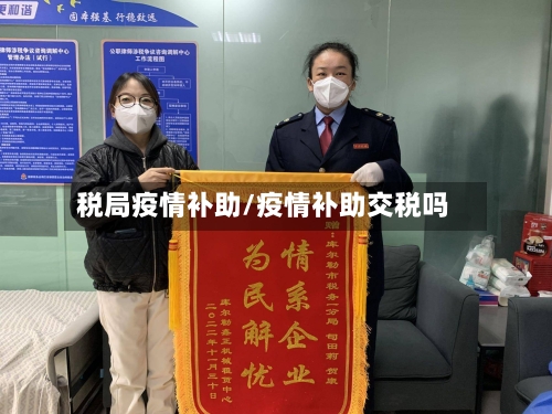 税局疫情补助/疫情补助交税吗-第2张图片