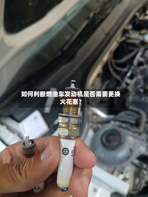 如何判断燃油车发动机是否需要更换火花塞?-第2张图片