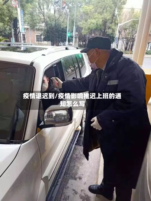疫情退迟到/疫情影响推迟上班的通知怎么写
