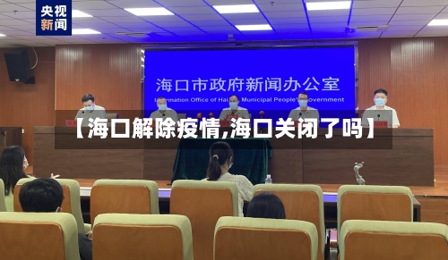 【海口解除疫情,海口关闭了吗】-第2张图片