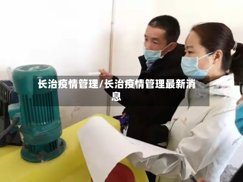 长治疫情管理/长治疫情管理最新消息-第3张图片