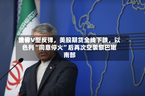 世界油价V型反弹，美股期货全线下跌	，以色列“同意停火	”后再次空袭黎巴嫩南部-第2张图片
