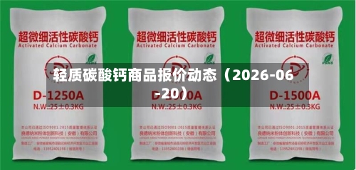 轻质碳酸钙商品报价动态（2026-06-20）