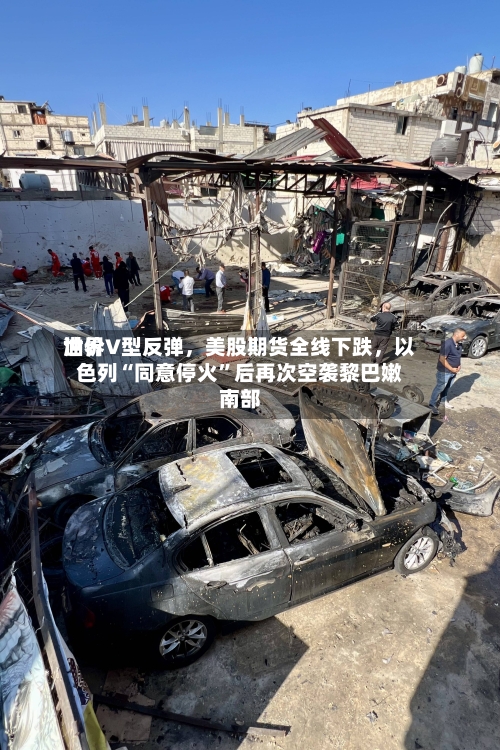 世界油价V型反弹，美股期货全线下跌，以色列“同意停火”后再次空袭黎巴嫩南部