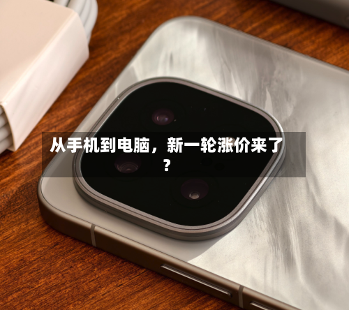 从手机到电脑，新一轮涨价来了？-第2张图片