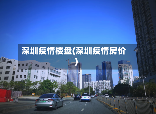 深圳疫情楼盘(深圳疫情房价)