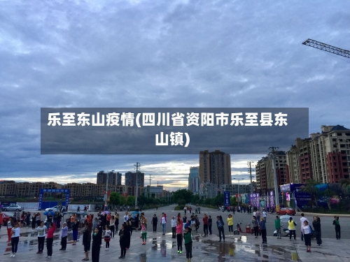 乐至东山疫情(四川省资阳市乐至县东山镇)-第2张图片