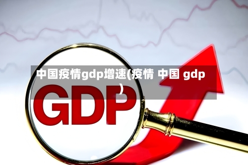 中国疫情gdp增速(疫情 中国 gdp)-第3张图片