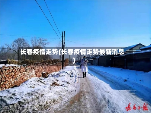 长春疫情走势(长春疫情走势最新消息)
