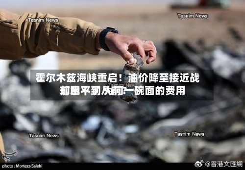霍尔木兹海峡重启!油价降至接近战前水平了 为何一碗面的费用
却回不到从前?-第3张图片