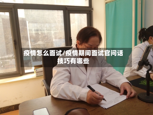 疫情怎么面试/疫情期间面试官问话技巧有哪些-第2张图片