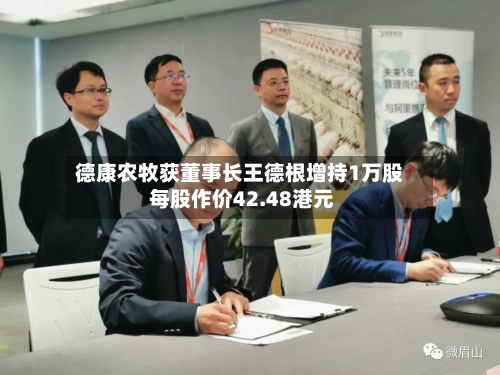 德康农牧获董事长王德根增持1万股 每股作价42.48港元-第2张图片